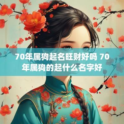 70年属狗起名旺财好吗 70年属狗的起什么名字好