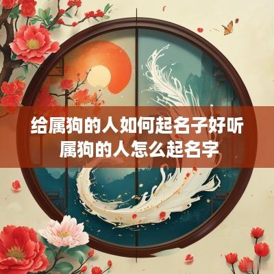 给属狗的人如何起名子好听 属狗的人怎么起名字