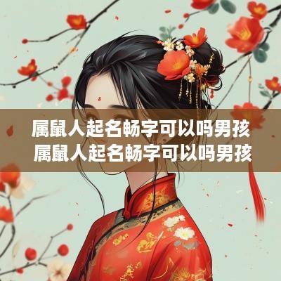 属鼠人起名畅字可以吗男孩 属鼠人起名畅字可以吗男孩子