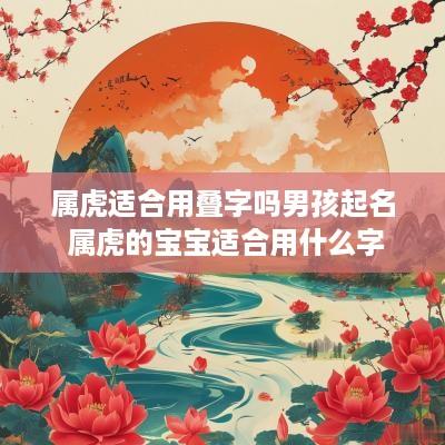 属虎适合用叠字吗男孩起名 属虎的宝宝适合用什么字