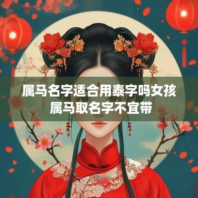 属马名字适合用泰字吗女孩 属马取名字不宜带