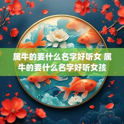 属牛的要什么名字好听女 属牛的要什么名字好听女孩