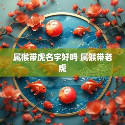 属猴带虎名字好吗 属猴带老虎