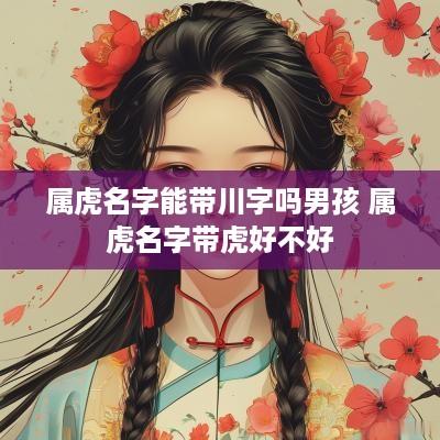 属虎名字能带川字吗男孩 属虎名字带虎好不好