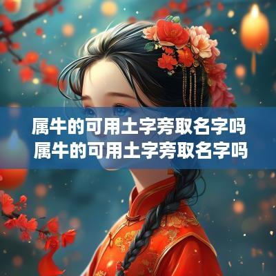 属牛的可用土字旁取名字吗 属牛的可用土字旁取名字吗好吗