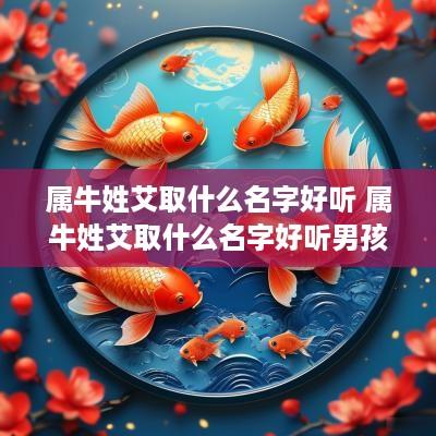 属牛姓艾取什么名字好听 属牛姓艾取什么名字好听男孩
