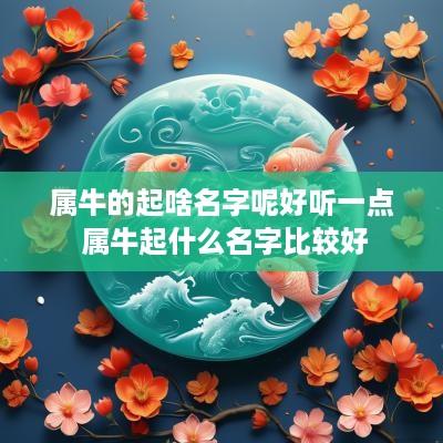 属牛的起啥名字呢好听一点 属牛起什么名字比较好