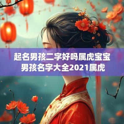 起名男孩二字好吗属虎宝宝 男孩名字大全2025属虎