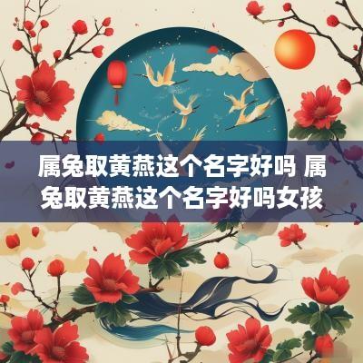属兔取黄燕这个名字好吗 属兔取黄燕这个名字好吗女孩