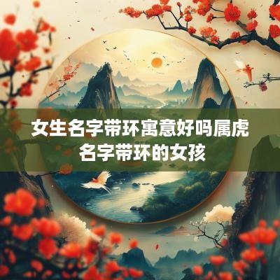 女生名字带环寓意好吗属虎 名字带环的女孩