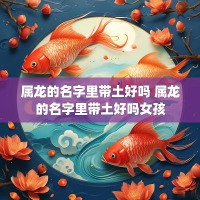 属龙的名字里带土好吗 属龙的名字里带土好吗女孩