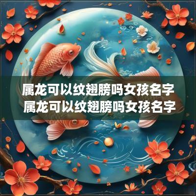 属龙可以纹翅膀吗女孩名字 属龙可以纹翅膀吗女孩名字大全
