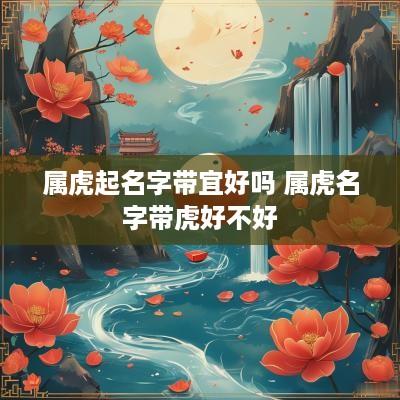 属虎起名字带宜好吗 属虎名字带虎好不好