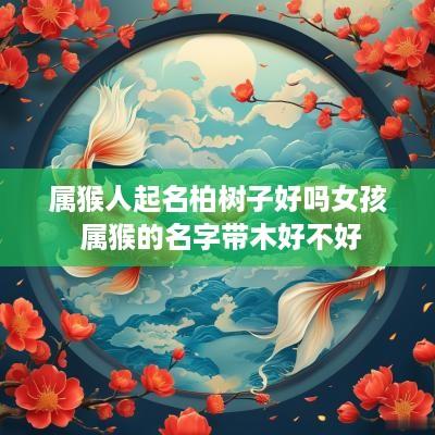 属猴人起名柏树子好吗女孩 属猴的名字带木好不好