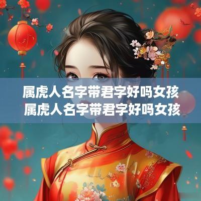 属虎人名字带君字好吗女孩 属虎人名字带君字好吗女孩子