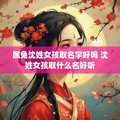 属兔沈姓女孩取名字好吗 沈姓女孩取什么名好听