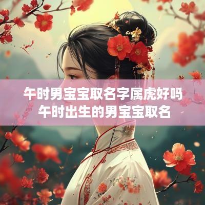 午时男宝宝取名字属虎好吗 午时出生的男宝宝取名