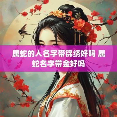 属蛇的人名字带锦绣好吗 属蛇名字带金好吗
