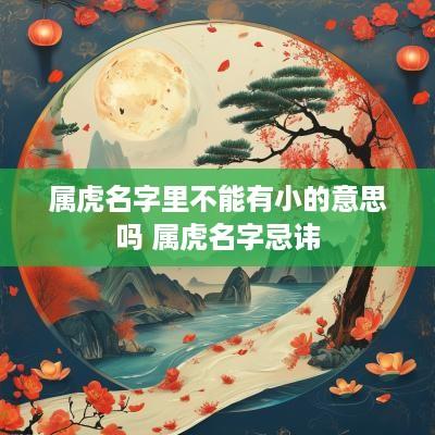 属虎名字里不能有小的意思吗 属虎名字忌讳