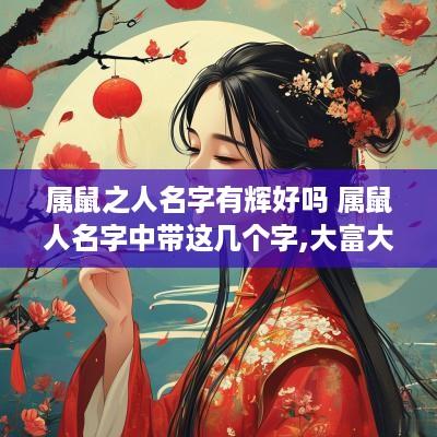 属鼠之人名字有辉好吗 属鼠人名字中带这几个字,大富大贵,转发行大运