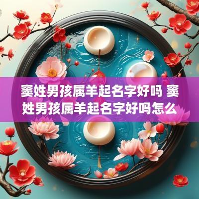 窦姓男孩属羊起名字好吗 窦姓男孩属羊起名字好吗怎么取