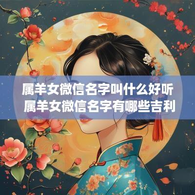 属羊女微信名字叫什么好听 属羊女微信名字有哪些吉利招财