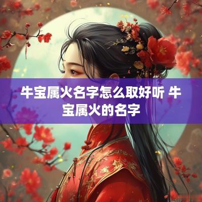 牛宝属火名字怎么取好听 牛宝属火的名字