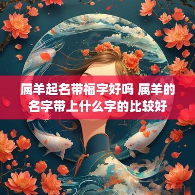 属羊起名带福字好吗 属羊的名字带上什么字的比较好