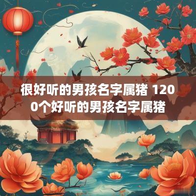 很好听的男孩名字属猪 1200个好听的男孩名字属猪