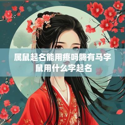 属鼠起名能用疼吗腾有马字 鼠用什么字起名