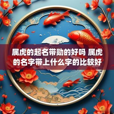 属虎的起名带勋的好吗 属虎的名字带上什么字的比较好
