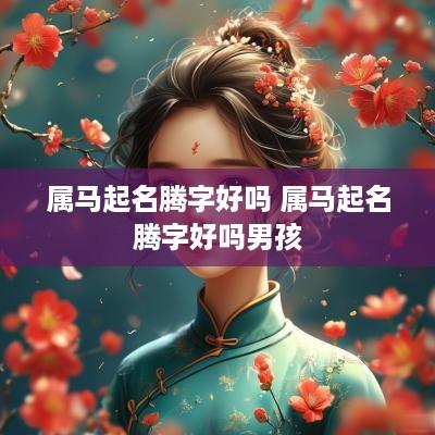 属马起名腾字好吗 属马起名腾字好吗男孩
