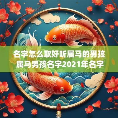 名字怎么取好听属马的男孩 属马男孩名字2025年名字大全