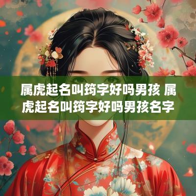 属虎起名叫筠字好吗男孩 属虎起名叫筠字好吗男孩名字