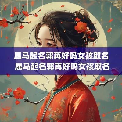 属马起名郭苒好吗女孩取名 属马起名郭苒好吗女孩取名怎么样