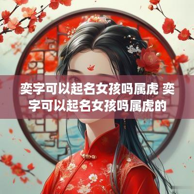 奕字可以起名女孩吗属虎 奕字可以起名女孩吗属虎的