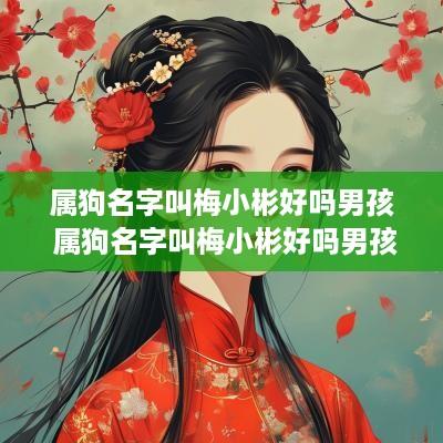 属狗名字叫梅小彬好吗男孩 属狗名字叫梅小彬好吗男孩怎么取名