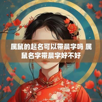 属鼠的起名可以带晨字吗 属鼠名字带晨字好不好