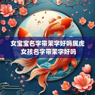 女宝宝名字带茉字好吗属虎 女孩名字带茉字好吗