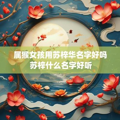 属猴女孩用苏梓华名字好吗 苏梓什么名字好听