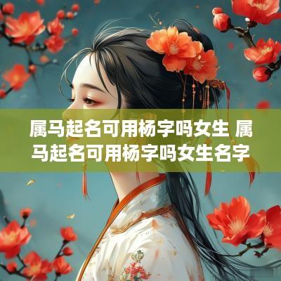 属马起名可用杨字吗女生 属马起名可用杨字吗女生名字