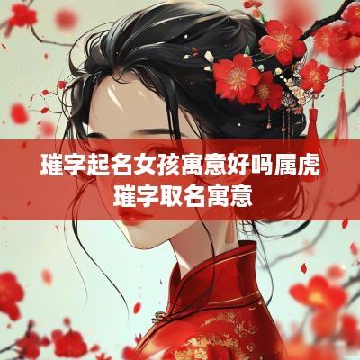 璀字起名女孩寓意好吗属虎 璀字取名寓意