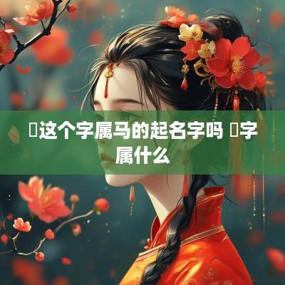珅这个字属马的起名字吗 珅字属什么
