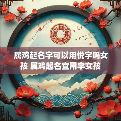 属鸡起名字可以用悦字吗女孩 属鸡起名宜用字女孩
