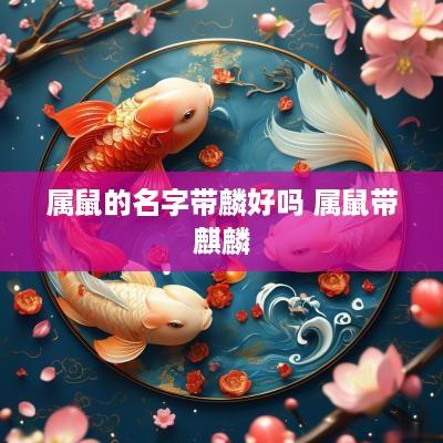 属鼠的名字带麟好吗 属鼠带麒麟