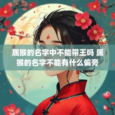 属猴的名字中不能带王吗 属猴的名字不能有什么偏旁