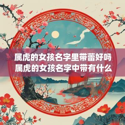 属虎的女孩名字里带蕾好吗 属虎的女孩名字中带有什么字好
