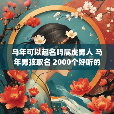 马年可以起名吗属虎男人 马年男孩取名 2000个好听的男孩名字推荐