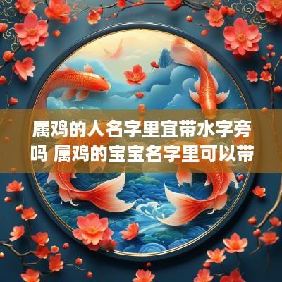 属鸡的人名字里宜带水字旁吗 属鸡的宝宝名字里可以带水吗