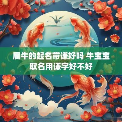 属牛的起名带谦好吗 牛宝宝取名用谦字好不好